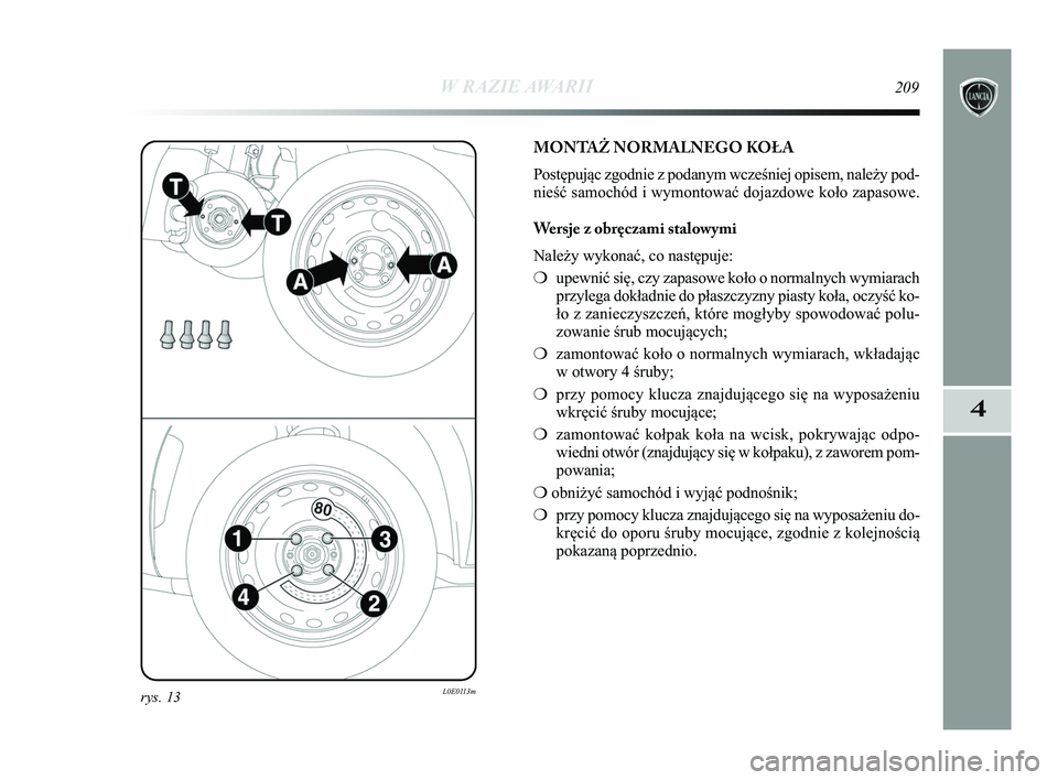 Lancia Delta 2015 Instrukcja obsługi (in Polish) W RAZIE AWARII209
4
rys. 13L0E0113m
MONTA\b NORMALNEGO KOŁA
Postępując zgodnie z podanym wcześniej opisem, należy pod-
nieść samochód i wymontować dojazdowe koło zapasowe.
Wersje z obręczam Lancia Delta 2015 Instrukcja obsługi (in Polish) W RAZIE AWARII209
4
rys. 13L0E0113m
MONTA\b NORMALNEGO KOŁA
Postępując zgodnie z podanym wcześniej opisem, należy pod-
nieść samochód i wymontować dojazdowe koło zapasowe.
Wersje z obręczam