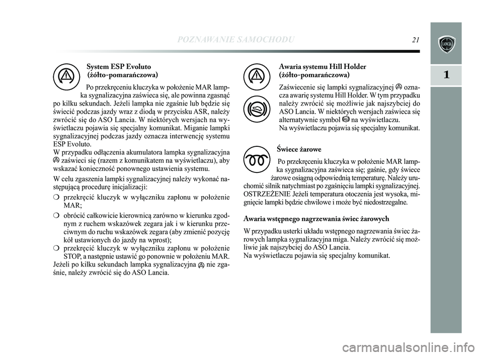 Lancia Delta 2015 Instrukcja obsługi (in Polish) POZNAWANIE SAMOCHODU21
1
System ESP Evoluto (żółto-pomarańczowa)
Po przekręceniu kluczyka w położenie MAR lamp-
ka sygnalizacyjna zaświeca się, ale powinna zgasnąć
po kilku sekundach. Jeże Lancia Delta 2015 Instrukcja obsługi (in Polish) POZNAWANIE SAMOCHODU21
1
System ESP Evoluto (żółto-pomarańczowa)
Po przekręceniu kluczyka w położenie MAR lamp-
ka sygnalizacyjna zaświeca się, ale powinna zgasnąć
po kilku sekundach. Jeże