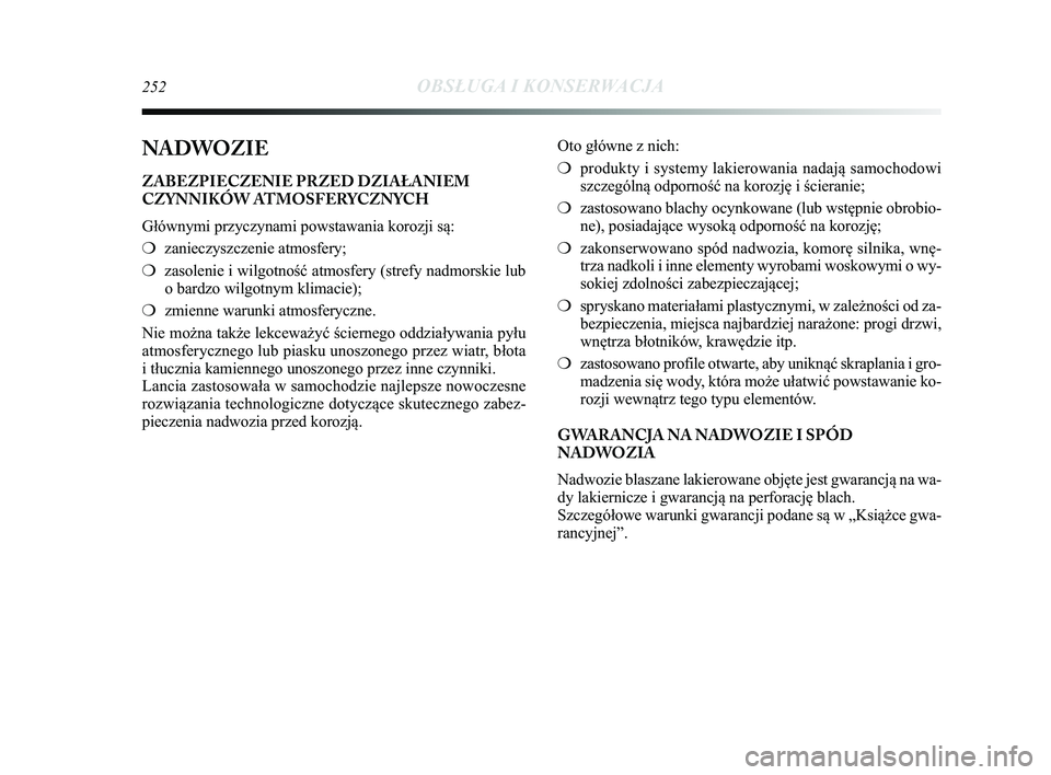Lancia Delta 2015 Instrukcja obsługi (in Polish) 252OBSŁUGA I KONSERWACJA
NADWOZIE
ZABEZPIECZENIE PRZED DZIAŁANIEM
CZYNNIKÓW ATMOSFERYCZNYCH
Głównymi przyczynami powstawania korozji są:
❍zanieczyszczenie atmosfery;
❍ zasolenie i wilgotnoś Lancia Delta 2015 Instrukcja obsługi (in Polish) 252OBSŁUGA I KONSERWACJA
NADWOZIE
ZABEZPIECZENIE PRZED DZIAŁANIEM
CZYNNIKÓW ATMOSFERYCZNYCH
Głównymi przyczynami powstawania korozji są:
❍zanieczyszczenie atmosfery;
❍ zasolenie i wilgotnoś