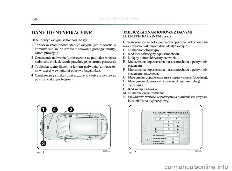Lancia Delta 2015 Instrukcja obsługi (in Polish) 258DANE TECHNICZNE
DANE IDENTYFIKACYJNE
Dane identyfikacyjne samochodu to rys. 1:
1 Tabliczka znamionowa identyfikacyjna (umieszczona wkomorze silnika, po stronie mocowania górnego amorty-
zatora pr Lancia Delta 2015 Instrukcja obsługi (in Polish) 258DANE TECHNICZNE
DANE IDENTYFIKACYJNE
Dane identyfikacyjne samochodu to rys. 1:
1 Tabliczka znamionowa identyfikacyjna (umieszczona wkomorze silnika, po stronie mocowania górnego amorty-
zatora pr