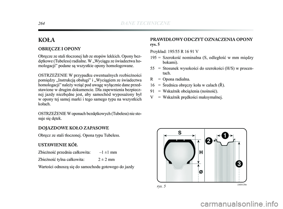 Lancia Delta 2015  Instrukcja obsługi (in Polish) 264DANE TECHNICZNE
KOŁA
OBRĘCZE I OPONY
Obręcze ze stali tłoczonej lub ze stopów lekkich. Opony bez-
dętkowe (Tubeless) radialne. W „Wyciągu ze świadectwa ho-
mologacji” podane są wszystk