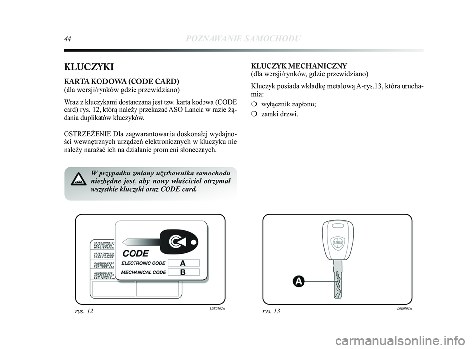 Lancia Delta 2015 Instrukcja obsługi (in Polish) 44POZNAWANIE SAMOCHODU
KLUCZYKI
KARTA KODOWA (CODE CARD)
(dla wersji/rynków gdzie przewidziano)
Wraz z kluczykami dostarczana jest tzw. karta kodowa (CODE
card) rys. 12, którą należy przekazać A Lancia Delta 2015 Instrukcja obsługi (in Polish) 44POZNAWANIE SAMOCHODU
KLUCZYKI
KARTA KODOWA (CODE CARD)
(dla wersji/rynków gdzie przewidziano)
Wraz z kluczykami dostarczana jest tzw. karta kodowa (CODE
card) rys. 12, którą należy przekazać A