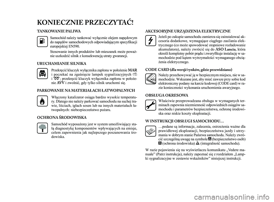 Lancia Delta 2015  Instrukcja obsługi (in Polish) TA N K O WA N I E  PA L I WASamochód należy tankować wyłącznie olejem napędowym
do napędów samochodowych odpowiadającym specyfikacji
europejskiej EN590.
Stosowanie innych produktów lub miesz