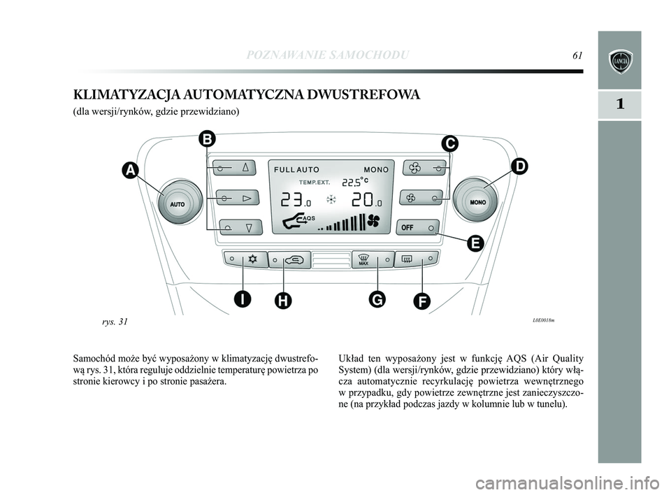 Lancia Delta 2015  Instrukcja obsługi (in Polish) POZNAWANIE SAMOCHODU61
1KLIMATYZACJA AUTOMATYCZNA DWUSTREFOWA 
(dla wersji/rynków, gdzie przewidziano)
L0E0018mrys. 31
Samochód może być wyposażony w klimatyzację dwustrefo-
wą rys. 31, która 