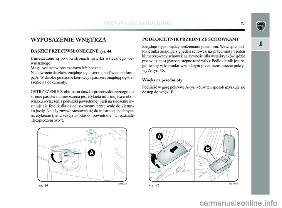 Lancia Delta 2015 Instrukcja obsługi (in Polish) POZNAWANIE SAMOCHODU81
1WYPOSAŻENIE WNĘTRZA
DASZKI PRZECIWSŁONECZNE rys. 44
Umieszczone są po obu stronach lusterka wstecznego we-
wnętrznego.
Mogą być ustawione czołowo lub bocznie.
Na odwro Lancia Delta 2015 Instrukcja obsługi (in Polish) POZNAWANIE SAMOCHODU81
1WYPOSAŻENIE WNĘTRZA
DASZKI PRZECIWSŁONECZNE rys. 44
Umieszczone są po obu stronach lusterka wstecznego we-
wnętrznego.
Mogą być ustawione czołowo lub bocznie.
Na odwro