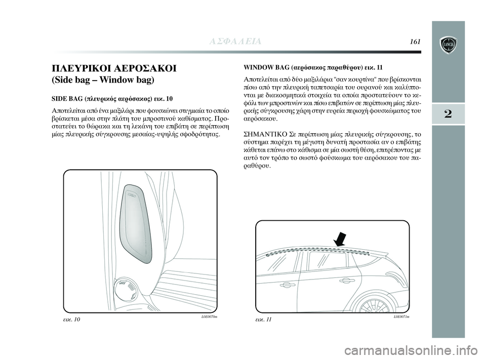 Lancia Delta 2010 ΒΙΒΛΙΟ ΧΡΗΣΗΣ ΚΑΙ ΣΥΝΤΗΡΗΣΗΣ (in Greek) ΑΣΦΑΛΕΙΑ161
2
ΠΛΕΥΡΙΚΟΙ ΑΕΡΟΣΑΚΟΙ
(Side bag – Window bag)
SIDE BAG (πλευρικός αερόσακος) εικ. 10
Αποτελείται από ένα μαξιλάρ Lancia Delta 2010 ΒΙΒΛΙΟ ΧΡΗΣΗΣ ΚΑΙ ΣΥΝΤΗΡΗΣΗΣ (in Greek) ΑΣΦΑΛΕΙΑ161
2
ΠΛΕΥΡΙΚΟΙ ΑΕΡΟΣΑΚΟΙ
(Side bag – Window bag)
SIDE BAG (πλευρικός αερόσακος) εικ. 10
Αποτελείται από ένα μαξιλάρ
