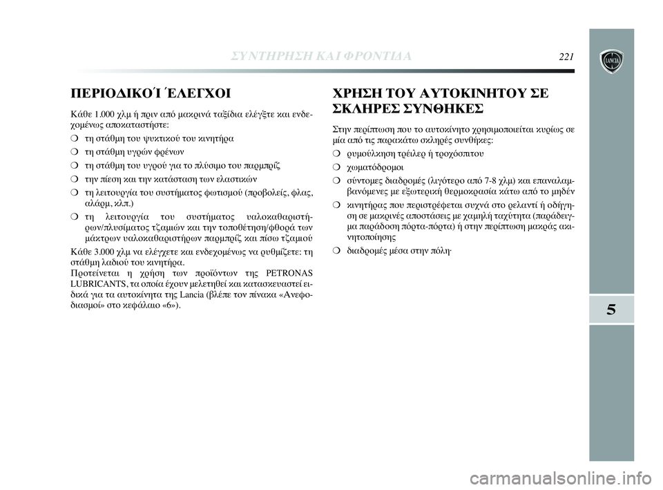 Lancia Delta 2010  ΒΙΒΛΙΟ ΧΡΗΣΗΣ ΚΑΙ ΣΥΝΤΗΡΗΣΗΣ (in Greek) ΣΥΝΤΗΡΗΣΗ ΚΑΙ ΦΡΟΝΤΙΔΑ221
5
ΠΕΡΙΟΔΙΚΟΊ ΈΛΕΓΧΟΙ
Κάθε 1.000 χλμ ή πριν από μακρινά ταξίδια ελέγξτε και ενδε-
χομέν