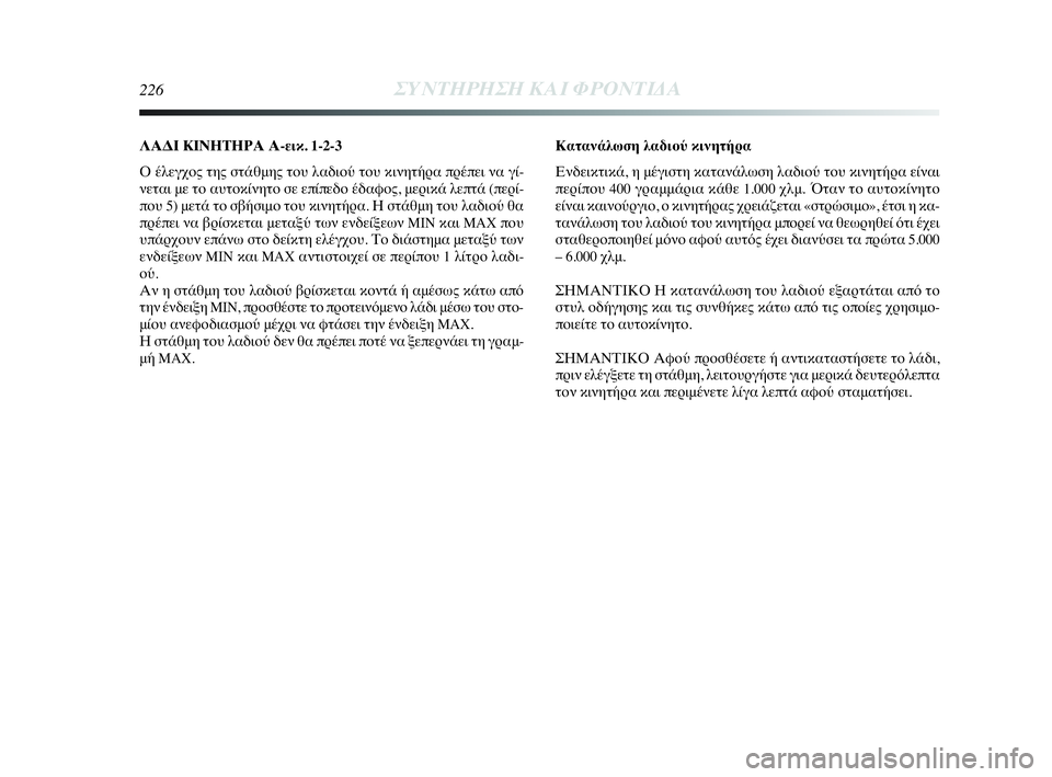 Lancia Delta 2010  ΒΙΒΛΙΟ ΧΡΗΣΗΣ ΚΑΙ ΣΥΝΤΗΡΗΣΗΣ (in Greek) 226ΣΥΝΤΗΡΗΣΗ ΚΑΙ ΦΡΟΝΤΙΔΑ
ΛΑΔΙ ΚΙΝΗΤΗΡΑ Α-εικ. 1-2-3
Ο έλεγχος της στάθμης του λαδιού του κινητήρα πρέπει να γί-
ν