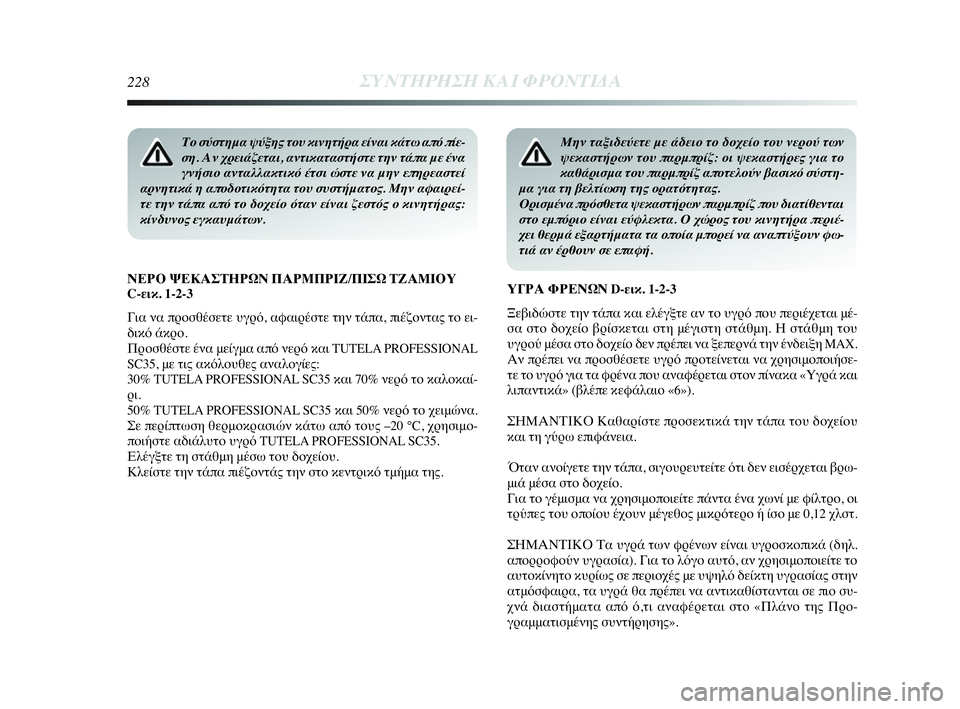 Lancia Delta 2010  ΒΙΒΛΙΟ ΧΡΗΣΗΣ ΚΑΙ ΣΥΝΤΗΡΗΣΗΣ (in Greek) 228ΣΥΝΤΗΡΗΣΗ ΚΑΙ ΦΡΟΝΤΙΔΑ
Το σύστημα ψύξης του κινητήρα είναι κάτω από πίε-
ση. Αν χρειάζεται, αντικαταστήστε τ
