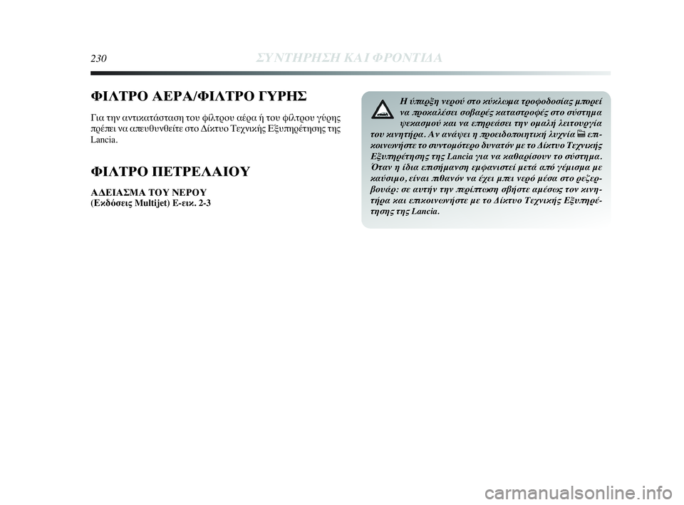 Lancia Delta 2010  ΒΙΒΛΙΟ ΧΡΗΣΗΣ ΚΑΙ ΣΥΝΤΗΡΗΣΗΣ (in Greek) 230ΣΥΝΤΗΡΗΣΗ ΚΑΙ ΦΡΟΝΤΙΔΑ
ΦΙΛΤΡΟ ΑΕΡΑ/ΦΙΛΤΡΟ ΓΥΡΗΣ
Για την αντικατάσταση του φίλτρου αέρα ή του φίλτρου γύρης
