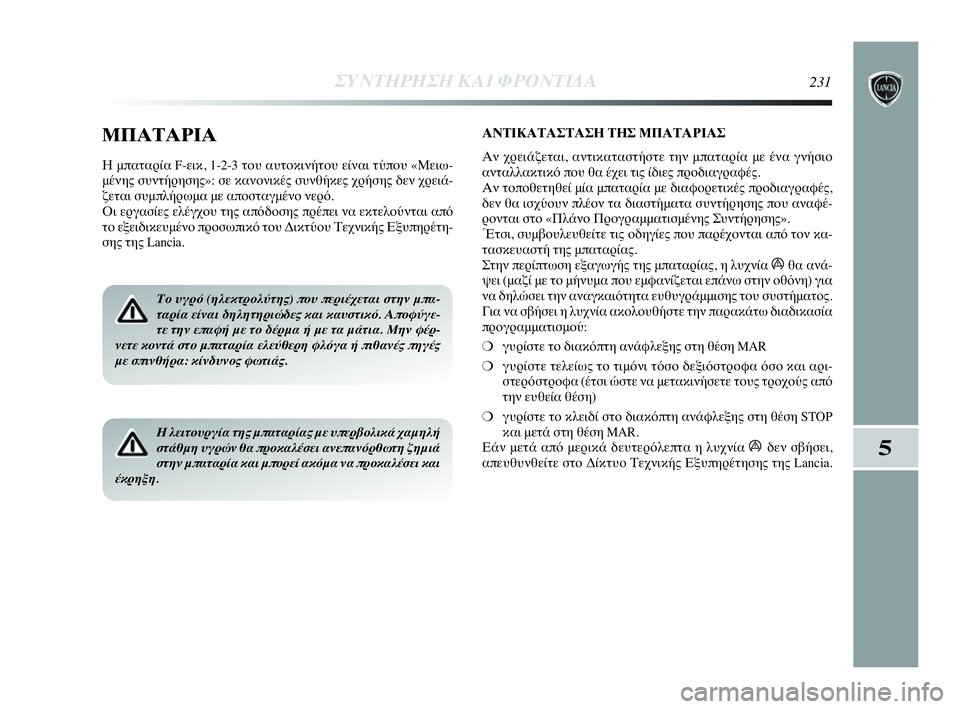 Lancia Delta 2010  ΒΙΒΛΙΟ ΧΡΗΣΗΣ ΚΑΙ ΣΥΝΤΗΡΗΣΗΣ (in Greek) ΣΥΝΤΗΡΗΣΗ ΚΑΙ ΦΡΟΝΤΙΔΑ231
5
ΜΠΑΤΑΡΙΑ
Η μπαταρία F-εικ, 1-2-3 του αυτοκινήτου είναι τύπου «Μειω-
μένης συντήρησης»: 