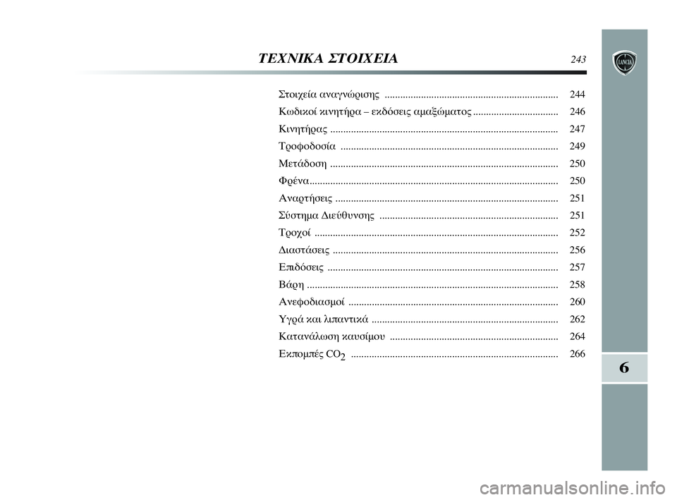Lancia Delta 2010 ΒΙΒΛΙΟ ΧΡΗΣΗΣ ΚΑΙ ΣΥΝΤΗΡΗΣΗΣ (in Greek) 6
ΤΕΧΝΙΚΑ ΣΤΟΙΧΕΙΑ243
Στοιχεία αναγνώρισης ................................................................... 244
Κωδικοί κινητήρα – εκδόσει Lancia Delta 2010 ΒΙΒΛΙΟ ΧΡΗΣΗΣ ΚΑΙ ΣΥΝΤΗΡΗΣΗΣ (in Greek) 6
ΤΕΧΝΙΚΑ ΣΤΟΙΧΕΙΑ243
Στοιχεία αναγνώρισης ................................................................... 244
Κωδικοί κινητήρα – εκδόσει