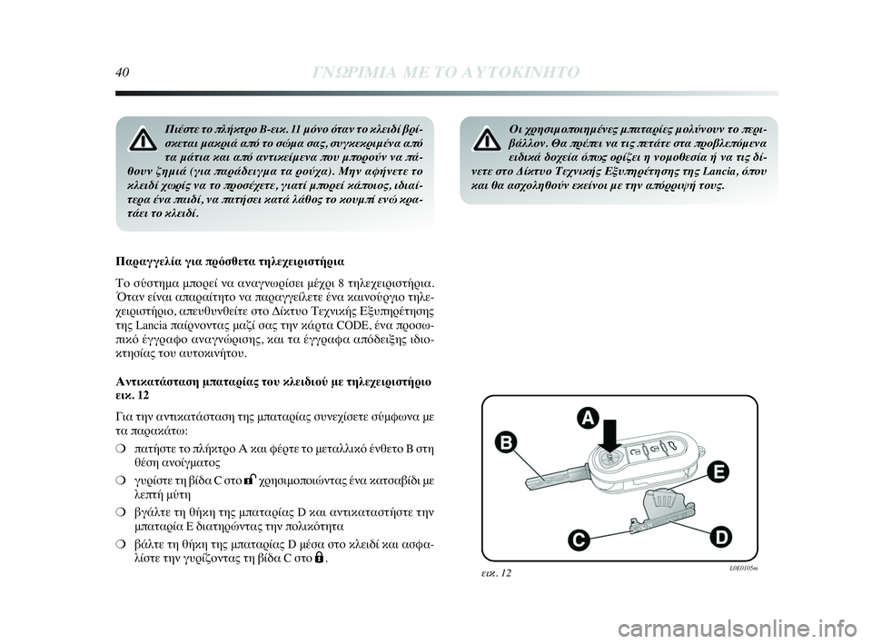 Lancia Delta 2010  ΒΙΒΛΙΟ ΧΡΗΣΗΣ ΚΑΙ ΣΥΝΤΗΡΗΣΗΣ (in Greek) 40ΓΝΩΡΙΜΙΑ ΜΕ ΤΟ ΑΥΤΟΚΙΝΗΤΟ
Πιέστε το πλήκτρο B-εικ. 11 μόνο όταν το κλειδί βρί-
σκεται μακριά από το σώμα σας, συ�