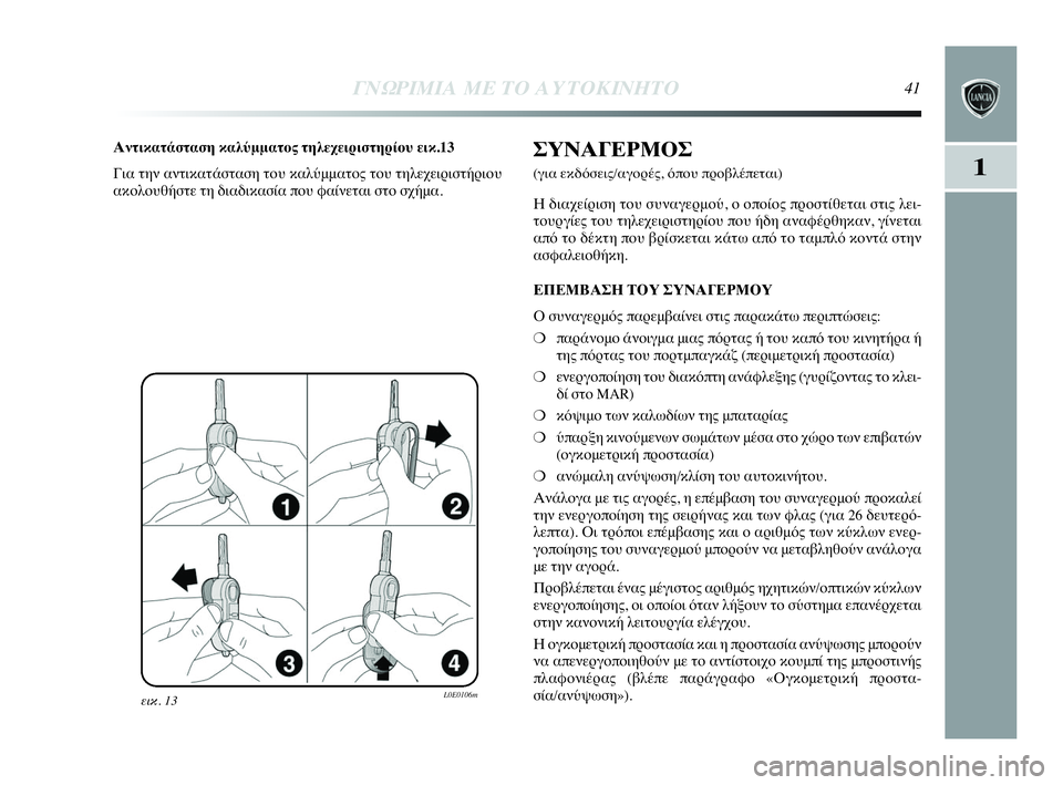 Lancia Delta 2010  ΒΙΒΛΙΟ ΧΡΗΣΗΣ ΚΑΙ ΣΥΝΤΗΡΗΣΗΣ (in Greek) ΓΝΩΡΙΜΙΑ ΜΕ ΤΟ ΑΥΤΟΚΙΝΗΤΟ41
1
εικ. 13L0E0106m
Αντικατάσταση καλύμματος τηλεχειριστηρίου εικ.13
Για την αντικατάστασ
