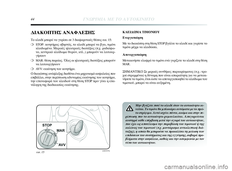 Lancia Delta 2010  ΒΙΒΛΙΟ ΧΡΗΣΗΣ ΚΑΙ ΣΥΝΤΗΡΗΣΗΣ (in Greek) 44ΓΝΩΡΙΜΙΑ ΜΕ ΤΟ ΑΥΤΟΚΙΝΗΤΟ
ΔΙΑΚΟΠΤΗΣ ΑΝΑΦΛΕΞΗΣ
Το κλειδί μπορεί να γυρίσει σε 3 διαφορετικές θέσεις εικ. 15:
❍S