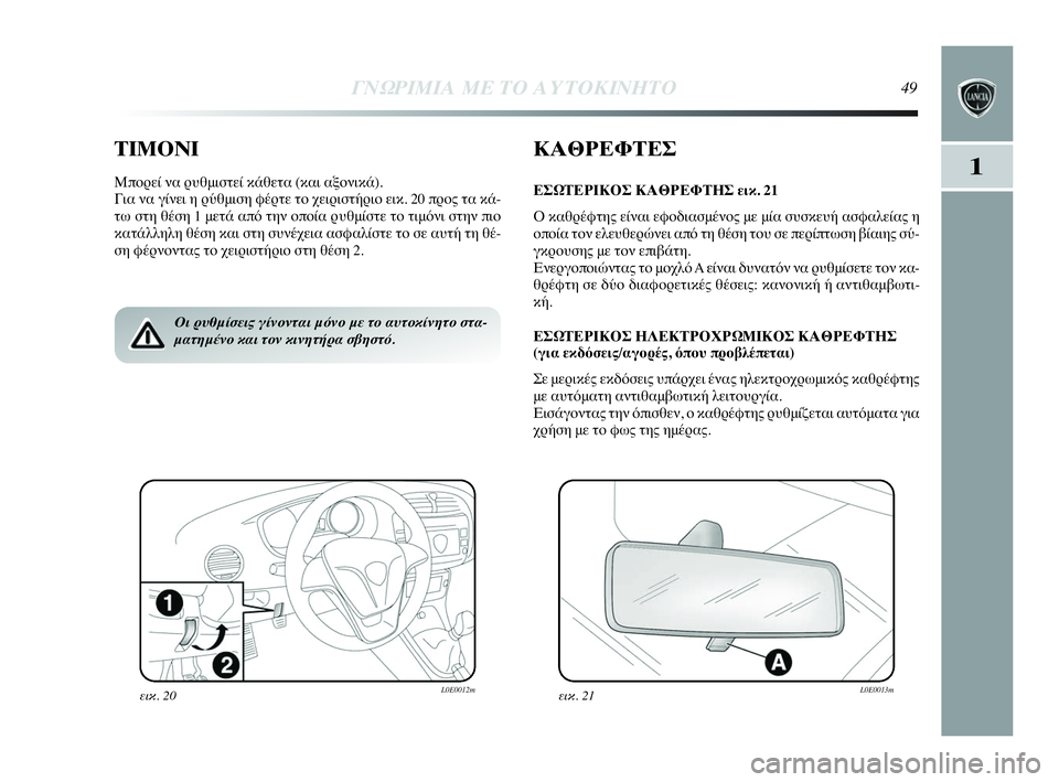 Lancia Delta 2010  ΒΙΒΛΙΟ ΧΡΗΣΗΣ ΚΑΙ ΣΥΝΤΗΡΗΣΗΣ (in Greek) ΓΝΩΡΙΜΙΑ ΜΕ ΤΟ ΑΥΤΟΚΙΝΗΤΟ49
1
ΤΙΜΟΝΙ
Μπορεί να ρυθμιστεί κάθετα (και αξονικά).
Για να γίνει η ρύθμιση φέρτε το χ