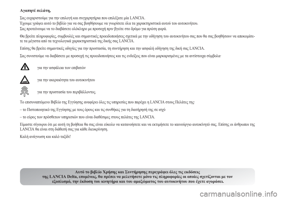Lancia Delta 2011  ΒΙΒΛΙΟ ΧΡΗΣΗΣ ΚΑΙ ΣΥΝΤΗΡΗΣΗΣ (in Greek) Αγαπητέ πελάτη,
Σας ευχαριστούμε για την επιλογή και συγχαρητήρια που επιλέξατε μία LANCIA.
Έχουμε γράψει αυτό τ