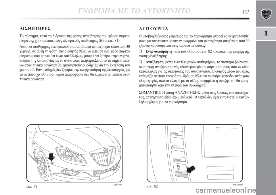 Lancia Delta 2011 ΒΙΒΛΙΟ ΧΡΗΣΗΣ ΚΑΙ ΣΥΝΤΗΡΗΣΗΣ (in Greek) ΓΝΩΡΙΜΙΑ ΜΕ ΤΟ ΑΥΤΟΚΙΝΗΤΟ131
1
ΑΙΣΘΗΤΗΡΕΣ
Το σύστημα, κατά τη διάρκεια της φάσης αναζήτησης του χώρου παρκα-
ρί Lancia Delta 2011 ΒΙΒΛΙΟ ΧΡΗΣΗΣ ΚΑΙ ΣΥΝΤΗΡΗΣΗΣ (in Greek) ΓΝΩΡΙΜΙΑ ΜΕ ΤΟ ΑΥΤΟΚΙΝΗΤΟ131
1
ΑΙΣΘΗΤΗΡΕΣ
Το σύστημα, κατά τη διάρκεια της φάσης αναζήτησης του χώρου παρκα-
ρί