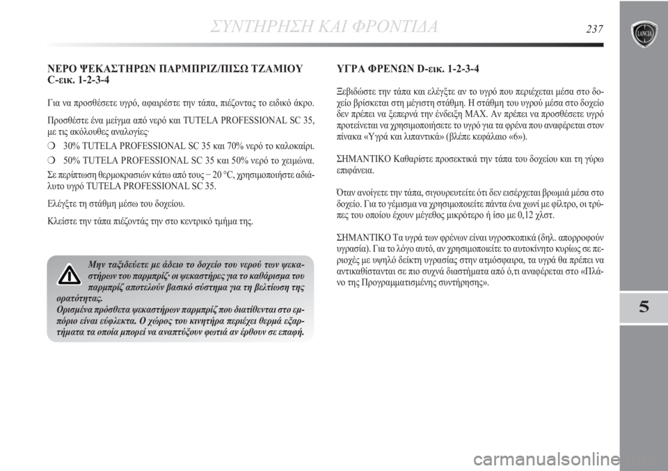 Lancia Delta 2011 ΒΙΒΛΙΟ ΧΡΗΣΗΣ ΚΑΙ ΣΥΝΤΗΡΗΣΗΣ (in Greek) ΣΥΝΤΗΡΗΣΗ ΚΑΙ ΦΡΟΝΤΙΔΑ237
5
ΝΕΡΟ ΨΕΚΑΣΤΗΡΩΝ ΠΑΡΜΠΡΙΖ/ΠΙΣΩ ΤΖΑΜΙΟΥ
C-εικ. 1-2-3-4
Για να προσθέσετε υγρό, αφαιρέστε Lancia Delta 2011 ΒΙΒΛΙΟ ΧΡΗΣΗΣ ΚΑΙ ΣΥΝΤΗΡΗΣΗΣ (in Greek) ΣΥΝΤΗΡΗΣΗ ΚΑΙ ΦΡΟΝΤΙΔΑ237
5
ΝΕΡΟ ΨΕΚΑΣΤΗΡΩΝ ΠΑΡΜΠΡΙΖ/ΠΙΣΩ ΤΖΑΜΙΟΥ
C-εικ. 1-2-3-4
Για να προσθέσετε υγρό, αφαιρέστε