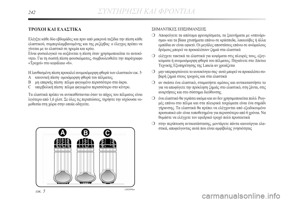Lancia Delta 2011  ΒΙΒΛΙΟ ΧΡΗΣΗΣ ΚΑΙ ΣΥΝΤΗΡΗΣΗΣ (in Greek) 242ΣΥΝΤΗΡΗΣΗ ΚΑΙ ΦΡΟΝΤΙΔΑ
ΤΡΟΧΟΙ ΚΑΙ ΕΛΑΣΤΙΚΑ
Ελέγξτε κάθε δύο εβδομάδες και πριν από μακρινά ταξίδια την πίε