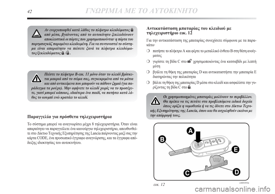 Lancia Delta 2011  ΒΙΒΛΙΟ ΧΡΗΣΗΣ ΚΑΙ ΣΥΝΤΗΡΗΣΗΣ (in Greek) 42ΓΝΩΡΙΜΙΑ ΜΕ ΤΟ ΑΥΤΟΚΙΝΗΤΟ
Πιέστε το πλήκτρο B-εικ. 11 μόνο όταν το κλειδί βρίσκε-
ται μακριά από το σώμα σας, συ�