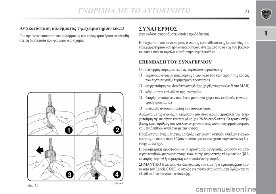 Lancia Delta 2011  ΒΙΒΛΙΟ ΧΡΗΣΗΣ ΚΑΙ ΣΥΝΤΗΡΗΣΗΣ (in Greek) ΓΝΩΡΙΜΙΑ ΜΕ ΤΟ ΑΥΤΟΚΙΝΗΤΟ43
1
εικ. 13L0E0106m
Αντικατάσταση καλύμματος τηλεχειριστηρίου εικ.13
Για την αντικατάστασ