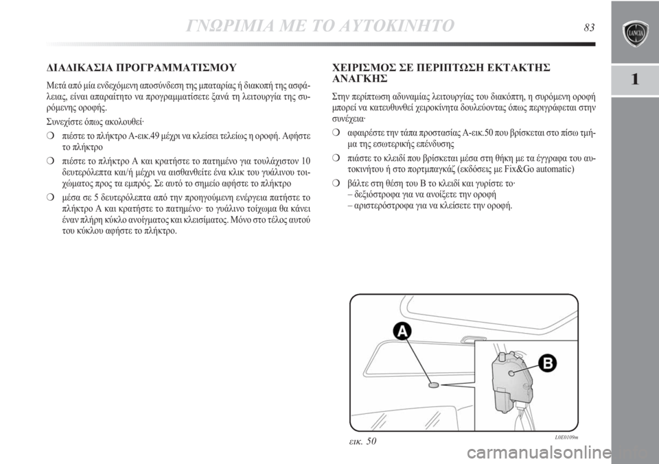 Lancia Delta 2011 ΒΙΒΛΙΟ ΧΡΗΣΗΣ ΚΑΙ ΣΥΝΤΗΡΗΣΗΣ (in Greek) ΓΝΩΡΙΜΙΑ ΜΕ ΤΟ ΑΥΤΟΚΙΝΗΤΟ83
1
εικ. 50L0E0109m
ΔΙΑΔΙΚΑΣΙΑ ΠΡΟΓΡΑΜΜΑΤΙΣΜΟΥ
Μετά από μία ενδεχόμενη αποσύνδεση της μπ Lancia Delta 2011 ΒΙΒΛΙΟ ΧΡΗΣΗΣ ΚΑΙ ΣΥΝΤΗΡΗΣΗΣ (in Greek) ΓΝΩΡΙΜΙΑ ΜΕ ΤΟ ΑΥΤΟΚΙΝΗΤΟ83
1
εικ. 50L0E0109m
ΔΙΑΔΙΚΑΣΙΑ ΠΡΟΓΡΑΜΜΑΤΙΣΜΟΥ
Μετά από μία ενδεχόμενη αποσύνδεση της μπ