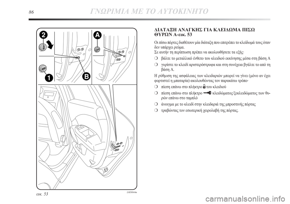 Lancia Delta 2011 ΒΙΒΛΙΟ ΧΡΗΣΗΣ ΚΑΙ ΣΥΝΤΗΡΗΣΗΣ (in Greek) 86ΓΝΩΡΙΜΙΑ ΜΕ ΤΟ ΑΥΤΟΚΙΝΗΤΟ
εικ. 53L0E0044m
ΔΙΑΤΑΞΗ ΑΝΑΓΚΗΣ ΓΙΑ ΚΛΕΙΔΩΜΑ ΠΙΣΩ
ΘΥΡΩΝ Α-εικ. 53
Οι πίσω πόρτες διαθέτου Lancia Delta 2011 ΒΙΒΛΙΟ ΧΡΗΣΗΣ ΚΑΙ ΣΥΝΤΗΡΗΣΗΣ (in Greek) 86ΓΝΩΡΙΜΙΑ ΜΕ ΤΟ ΑΥΤΟΚΙΝΗΤΟ
εικ. 53L0E0044m
ΔΙΑΤΑΞΗ ΑΝΑΓΚΗΣ ΓΙΑ ΚΛΕΙΔΩΜΑ ΠΙΣΩ
ΘΥΡΩΝ Α-εικ. 53
Οι πίσω πόρτες διαθέτου