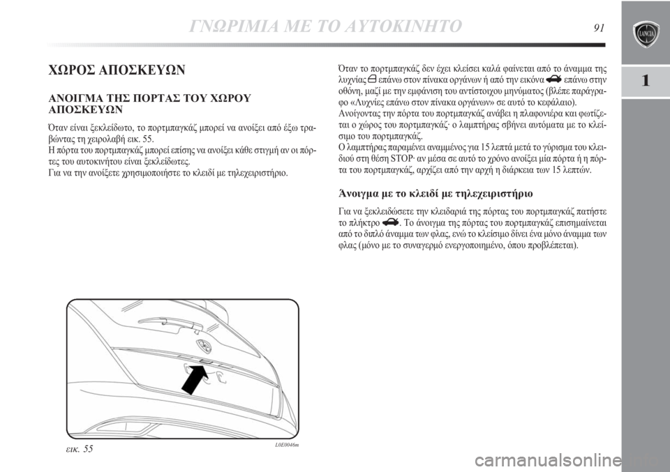Lancia Delta 2011 ΒΙΒΛΙΟ ΧΡΗΣΗΣ ΚΑΙ ΣΥΝΤΗΡΗΣΗΣ (in Greek) ΓΝΩΡΙΜΙΑ ΜΕ ΤΟ ΑΥΤΟΚΙΝΗΤΟ91
1ΧΩΡΟΣ ΑΠΟΣΚΕΥΩΝ
ΑΝΟΙΓΜΑ ΤΗΣ ΠΟΡΤΑΣ ΤΟΥ ΧΩΡΟΥ
ΑΠΟΣΚΕΥΩΝ
Όταν είναι ξεκλείδωτο, το Lancia Delta 2011 ΒΙΒΛΙΟ ΧΡΗΣΗΣ ΚΑΙ ΣΥΝΤΗΡΗΣΗΣ (in Greek) ΓΝΩΡΙΜΙΑ ΜΕ ΤΟ ΑΥΤΟΚΙΝΗΤΟ91
1ΧΩΡΟΣ ΑΠΟΣΚΕΥΩΝ
ΑΝΟΙΓΜΑ ΤΗΣ ΠΟΡΤΑΣ ΤΟΥ ΧΩΡΟΥ
ΑΠΟΣΚΕΥΩΝ
Όταν είναι ξεκλείδωτο, το