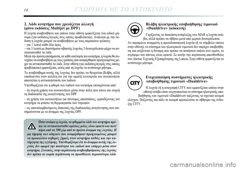 Lancia Delta 2013 ΒΙΒΛΙΟ ΧΡΗΣΗΣ ΚΑΙ ΣΥΝΤΗΡΗΣΗΣ (in Greek) Όταν ανάψει η λυχνία, το φθαρμένο λάδι του κινητήρα πρέ-
πει να αντικατασταθεί αμέσως μόλις είναι εφικτό και π Lancia Delta 2013 ΒΙΒΛΙΟ ΧΡΗΣΗΣ ΚΑΙ ΣΥΝΤΗΡΗΣΗΣ (in Greek) Όταν ανάψει η λυχνία, το φθαρμένο λάδι του κινητήρα πρέ-
πει να αντικατασταθεί αμέσως μόλις είναι εφικτό και π