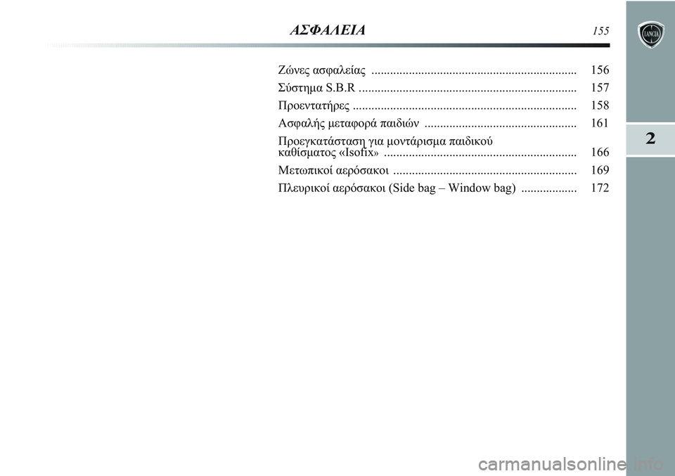 Lancia Delta 2012  ΒΙΒΛΙΟ ΧΡΗΣΗΣ ΚΑΙ ΣΥΝΤΗΡΗΣΗΣ (in Greek) 2
ΑΣΦΑΛΕΙΑ155
Ζώνες ασφαλείας .................................................................. 156
Σύστημα S.B.R ........................................................