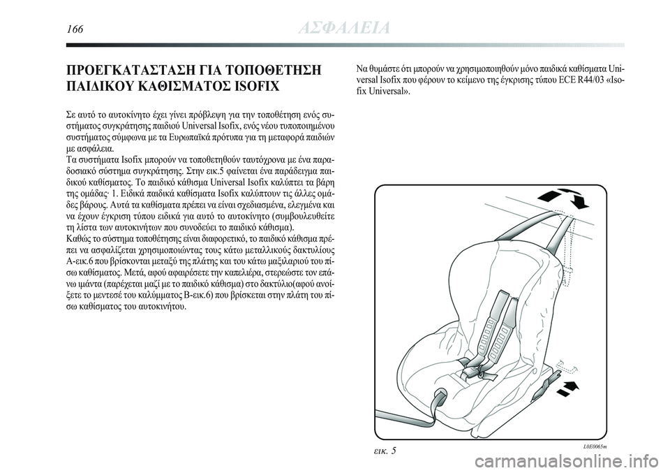 Lancia Delta 2012  ΒΙΒΛΙΟ ΧΡΗΣΗΣ ΚΑΙ ΣΥΝΤΗΡΗΣΗΣ (in Greek) 166ΑΣΦΑΛΕΙΑ
ΠΡΟΕΓΚΑΤΑΣΤΑΣΗ ΓΙΑ ΤΟΠΟΘΕΤΗΣΗ
ΠΑΙΔΙΚΟΥ ΚΑΘΙΣΜΑΤΟΣ ISOFIX 
Σε αυτό το αυτοκίνητο έχει γίνει πρόβλεψη 