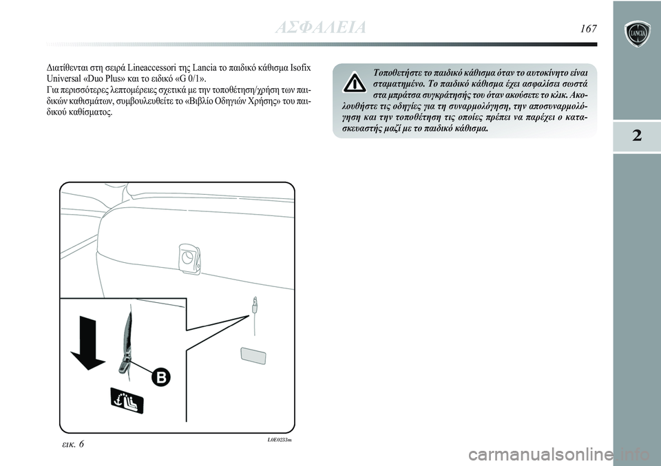 Lancia Delta 2012  ΒΙΒΛΙΟ ΧΡΗΣΗΣ ΚΑΙ ΣΥΝΤΗΡΗΣΗΣ (in Greek) ΑΣΦΑΛΕΙΑ167
2
Τοποθετήστε το παιδικό κάθισμα όταν το αυτοκίνητο είναι
σταματημένο. Το παιδικό κάθισμα έχει ασφ