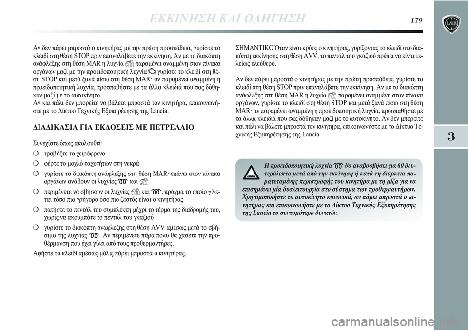 Lancia Delta 2012 ΒΙΒΛΙΟ ΧΡΗΣΗΣ ΚΑΙ ΣΥΝΤΗΡΗΣΗΣ (in Greek) ΕΚΚΙΝΗΣΗ ΚΑΙ ΟΔΗΓΗΣΗ179
3
Αν δεν πάρει μπροστά ο κινητήρας με την πρώτη προσπάθεια, γυρίστε το
κλειδί στη θέση ST Lancia Delta 2012 ΒΙΒΛΙΟ ΧΡΗΣΗΣ ΚΑΙ ΣΥΝΤΗΡΗΣΗΣ (in Greek) ΕΚΚΙΝΗΣΗ ΚΑΙ ΟΔΗΓΗΣΗ179
3
Αν δεν πάρει μπροστά ο κινητήρας με την πρώτη προσπάθεια, γυρίστε το
κλειδί στη θέση ST