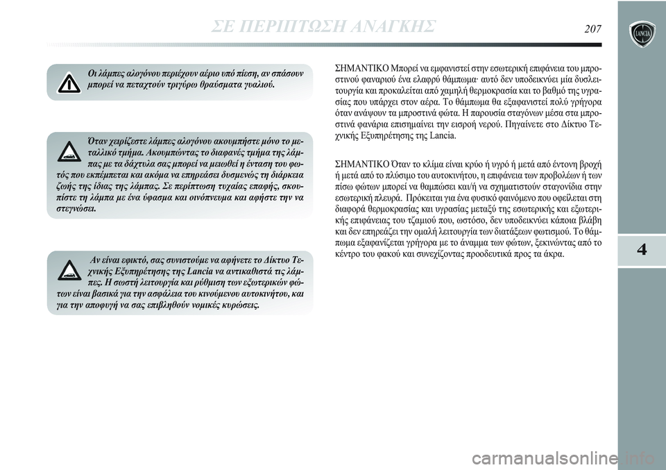 Lancia Delta 2012 ΒΙΒΛΙΟ ΧΡΗΣΗΣ ΚΑΙ ΣΥΝΤΗΡΗΣΗΣ (in Greek) ΣΕ ΠΕΡΙΠΤΩΣΗ ΑΝΑΓΚΗΣ207
4
Οι λάμπες αλογόνου περιέχουν αέριο υπό πίεση, αν σπάσουν
μπορεί να πεταχτούν τριγύρω Lancia Delta 2012 ΒΙΒΛΙΟ ΧΡΗΣΗΣ ΚΑΙ ΣΥΝΤΗΡΗΣΗΣ (in Greek) ΣΕ ΠΕΡΙΠΤΩΣΗ ΑΝΑΓΚΗΣ207
4
Οι λάμπες αλογόνου περιέχουν αέριο υπό πίεση, αν σπάσουν
μπορεί να πεταχτούν τριγύρω