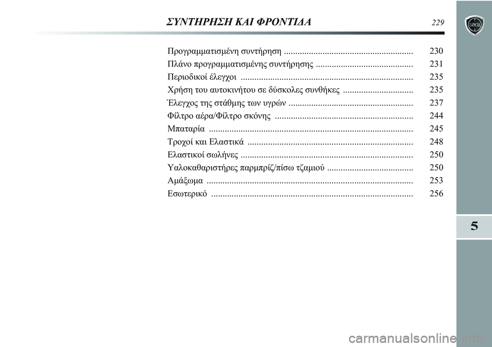 Lancia Delta 2012 ΒΙΒΛΙΟ ΧΡΗΣΗΣ ΚΑΙ ΣΥΝΤΗΡΗΣΗΣ (in Greek) 5
ΣΥΝΤΗΡΗΣΗ ΚΑΙ ΦΡΟΝΤΙΔΑ229
Προγραμματισμένη συντήρηση ......................................................... 230
Πλάνο προγραμματισμ Lancia Delta 2012 ΒΙΒΛΙΟ ΧΡΗΣΗΣ ΚΑΙ ΣΥΝΤΗΡΗΣΗΣ (in Greek) 5
ΣΥΝΤΗΡΗΣΗ ΚΑΙ ΦΡΟΝΤΙΔΑ229
Προγραμματισμένη συντήρηση ......................................................... 230
Πλάνο προγραμματισμ