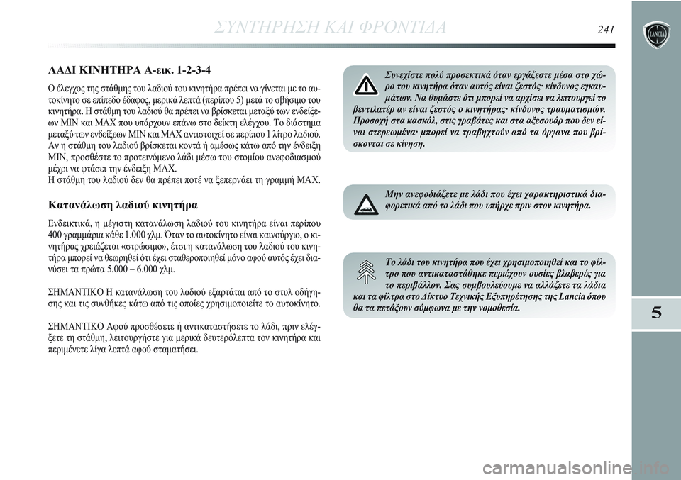 Lancia Delta 2012 ΒΙΒΛΙΟ ΧΡΗΣΗΣ ΚΑΙ ΣΥΝΤΗΡΗΣΗΣ (in Greek) ΣΥΝΤΗΡΗΣΗ ΚΑΙ ΦΡΟΝΤΙΔΑ241
5
ΛΑΔΙ ΚΙΝΗΤΗΡΑ Α-εικ. 1-2-3-4
Ο έλεγχος της στάθμης του λαδιού του κινητήρα πρέπει να γί Lancia Delta 2012 ΒΙΒΛΙΟ ΧΡΗΣΗΣ ΚΑΙ ΣΥΝΤΗΡΗΣΗΣ (in Greek) ΣΥΝΤΗΡΗΣΗ ΚΑΙ ΦΡΟΝΤΙΔΑ241
5
ΛΑΔΙ ΚΙΝΗΤΗΡΑ Α-εικ. 1-2-3-4
Ο έλεγχος της στάθμης του λαδιού του κινητήρα πρέπει να γί