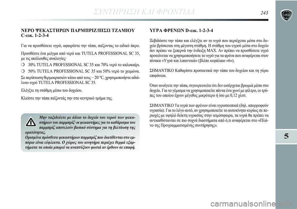 Lancia Delta 2012 ΒΙΒΛΙΟ ΧΡΗΣΗΣ ΚΑΙ ΣΥΝΤΗΡΗΣΗΣ (in Greek) ΣΥΝΤΗΡΗΣΗ ΚΑΙ ΦΡΟΝΤΙΔΑ243
5
ΝΕΡΟ ΨΕΚΑΣΤΗΡΩΝ ΠΑΡΜΠΡΙΖ/ΠΙΣΩ ΤΖΑΜΙΟΥ
C-εικ. 1-2-3-4
Για να προσθέσετε υγρό, αφαιρέστε Lancia Delta 2012 ΒΙΒΛΙΟ ΧΡΗΣΗΣ ΚΑΙ ΣΥΝΤΗΡΗΣΗΣ (in Greek) ΣΥΝΤΗΡΗΣΗ ΚΑΙ ΦΡΟΝΤΙΔΑ243
5
ΝΕΡΟ ΨΕΚΑΣΤΗΡΩΝ ΠΑΡΜΠΡΙΖ/ΠΙΣΩ ΤΖΑΜΙΟΥ
C-εικ. 1-2-3-4
Για να προσθέσετε υγρό, αφαιρέστε