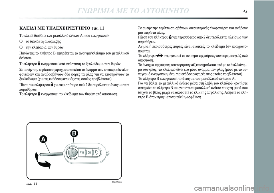 Lancia Delta 2012  ΒΙΒΛΙΟ ΧΡΗΣΗΣ ΚΑΙ ΣΥΝΤΗΡΗΣΗΣ (in Greek) εικ. 11L0E0104m
ΚΛΕΙΔ ΜΕ ΤΗΛΕΧΕΙΡΙΣΤΉΡΙΟ εικ. 11
Το κλειδί διαθέτει ένα μεταλλικό ένθετο A, που ενεργοποιεί·
❍το δια