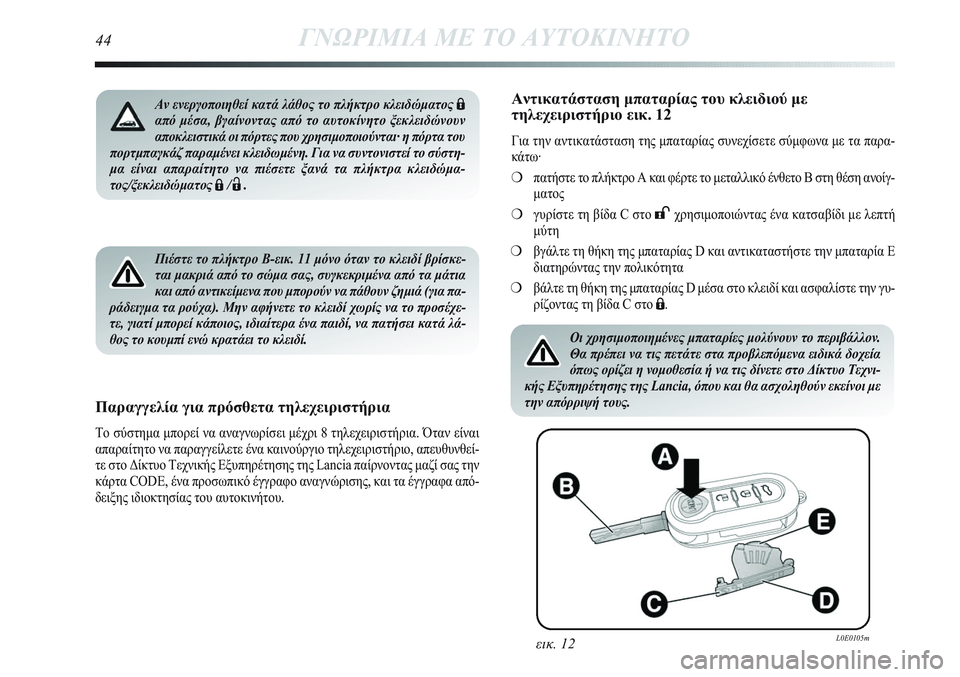 Lancia Delta 2012  ΒΙΒΛΙΟ ΧΡΗΣΗΣ ΚΑΙ ΣΥΝΤΗΡΗΣΗΣ (in Greek) Πιέστε το πλήκτρο B-εικ. 11 μόνο όταν το κλειδί βρίσκε-
ται μακριά από το σώμα σας, συγκεκριμένα από τα μάτια
και 