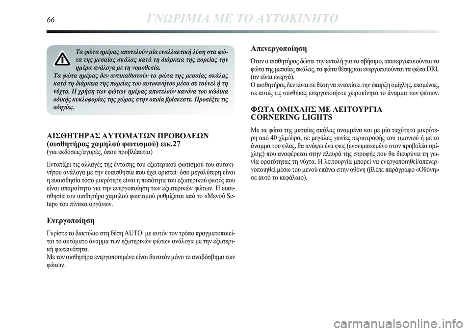 Lancia Delta 2012  ΒΙΒΛΙΟ ΧΡΗΣΗΣ ΚΑΙ ΣΥΝΤΗΡΗΣΗΣ (in Greek) Απενεργοποίηση
Όταν ο αισθητήρας δώσει την εντολή για το σβήσιμο, απενεργοποιούνται τα
φώτα της μεσαίας σκάλ