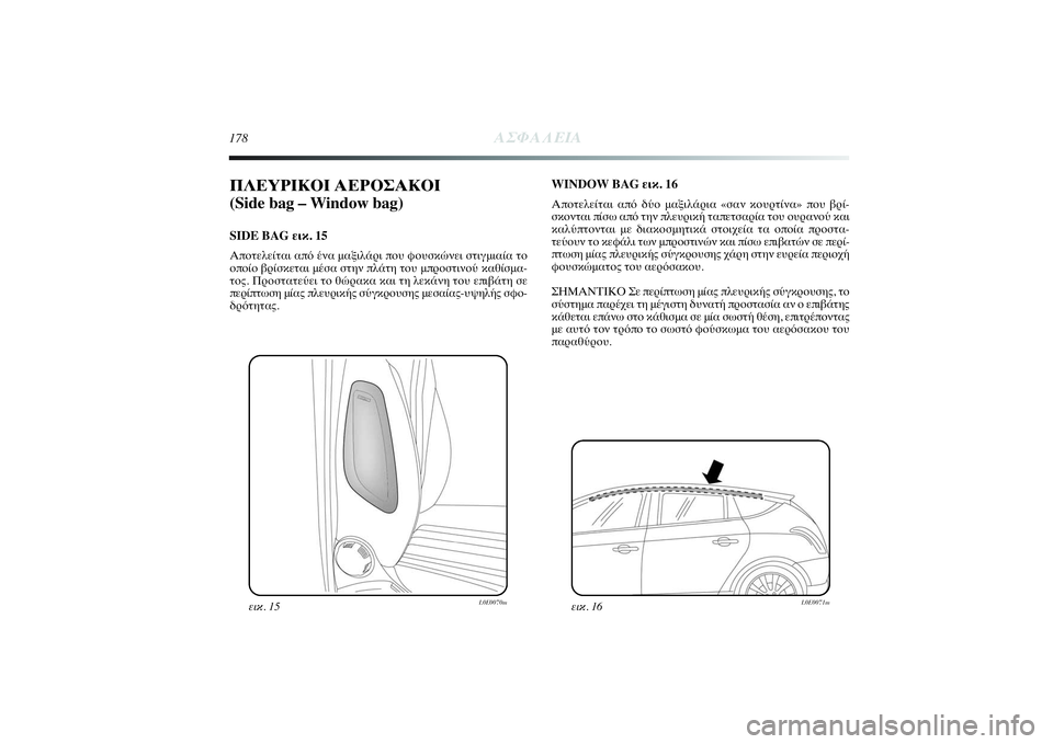 Lancia Delta 2014 ΒΙΒΛΙΟ ΧΡΗΣΗΣ ΚΑΙ ΣΥΝΤΗΡΗΣΗΣ (in Greek) 178
ΑΣΦΑΛΕΙΑ
ΠΛΕΥΡΙΚΟΙ ΑΕΡΟΣΑΚΟΙ
(Side bag – Window bag) SIDE BAG εικ. 15Αποτελείται από ένα μαξιλάρι που φουσκώνει στιγμια Lancia Delta 2014 ΒΙΒΛΙΟ ΧΡΗΣΗΣ ΚΑΙ ΣΥΝΤΗΡΗΣΗΣ (in Greek) 178
ΑΣΦΑΛΕΙΑ
ΠΛΕΥΡΙΚΟΙ ΑΕΡΟΣΑΚΟΙ
(Side bag – Window bag) SIDE BAG εικ. 15Αποτελείται από ένα μαξιλάρι που φουσκώνει στιγμια