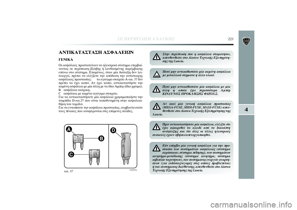 Lancia Delta 2014  ΒΙΒΛΙΟ ΧΡΗΣΗΣ ΚΑΙ ΣΥΝΤΗΡΗΣΗΣ (in Greek) 4
ΣΕ ΠΕΡΙΠΤΩΣΗ ΑΝΑΓΚΗΣ
223
ΑΝΤΙΚΑΤΑΣΤΑΣΗ ΑΣΦΑΛΕΙΩΝΓΕΝΙΚΑ Οι ασφάλειες προστατεύουν το ηλεκτρικό σύστημα επεμ�