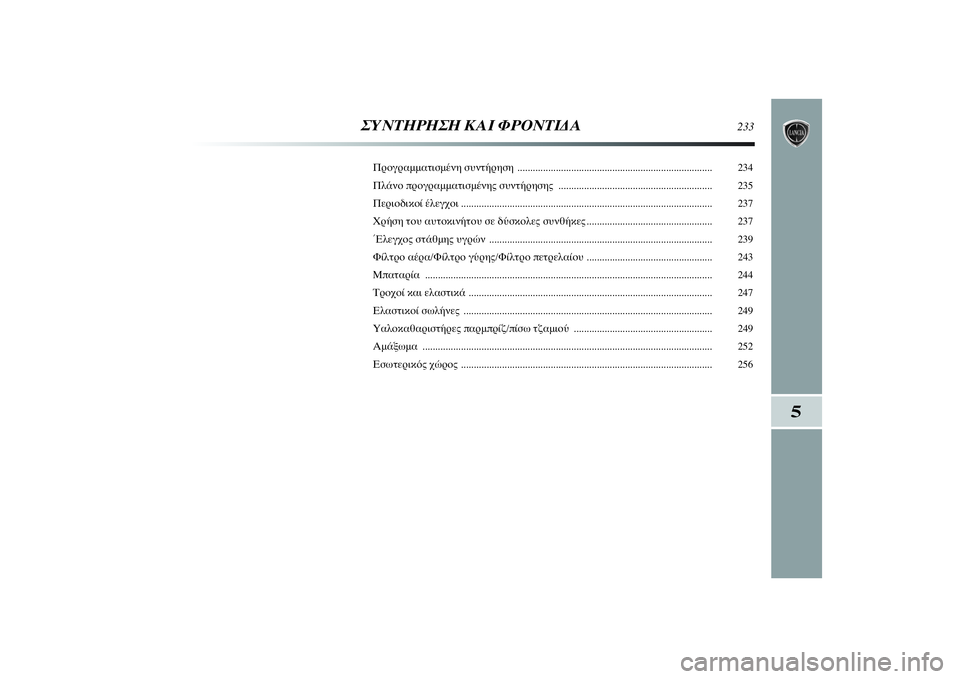 Lancia Delta 2014  ΒΙΒΛΙΟ ΧΡΗΣΗΣ ΚΑΙ ΣΥΝΤΗΡΗΣΗΣ (in Greek) ΣΥΝΤΗΡΗΣΗ ΚΑΙ ΦΡΟΝΤΙΔΑ
233
Προγραμματισμένη συντήρηση  ............................................................................ 234
Πλάνο προγ