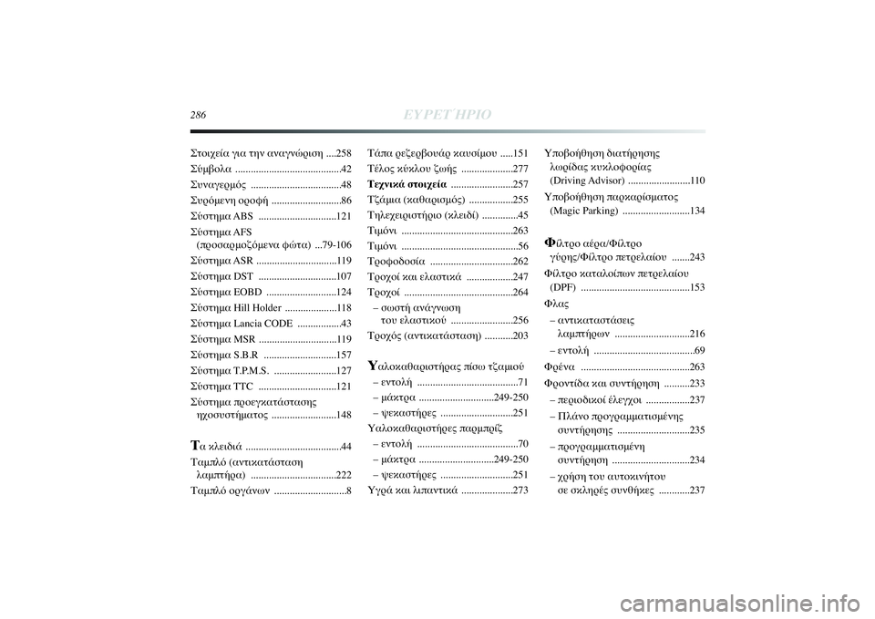 Lancia Delta 2014  ΒΙΒΛΙΟ ΧΡΗΣΗΣ ΚΑΙ ΣΥΝΤΗΡΗΣΗΣ (in Greek) 286
ΕΥΡΕΤΉΡΙΟ
Τάπα ρεζερβουάρ καυσίμου .....151
Τέλος κύκλου ζωής  ....................277
Τεχνικά στοιχεία........................257
Τ�