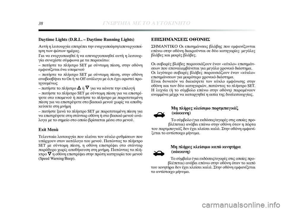 Lancia Delta 2014  ΒΙΒΛΙΟ ΧΡΗΣΗΣ ΚΑΙ ΣΥΝΤΗΡΗΣΗΣ (in Greek) 38ΓΝΩΡ\bΜ\bΑ ΜΕ ΤΟ Α\fΤΟΚ\bΝΗΤ\ΗΟ
Daytime Lights (D.R.L. – Daytime Running Lights)
Αυτή η λειτYfυYGγία επιτYGέYύπει την ενεYGγYfπYfίηση/απYύε