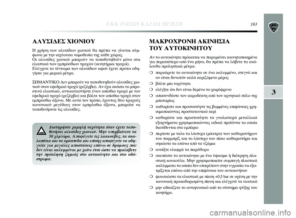 Lancia Delta 2015 ΒΙΒΛΙΟ ΧΡΗΣΗΣ ΚΑΙ ΣΥΝΤΗΡΗΣΗΣ (in Greek) 3
ΕΚΚΊΝΗΣΗ Κ\bΙ ΟΔ\fΓΗΣΗ193
Διατηρήστε χαμηλή ταχ\Γύτητα όταν έχετε τοπο-
θετήσει αλυσίδες χιον\Γιού. Μην υπερβα Lancia Delta 2015 ΒΙΒΛΙΟ ΧΡΗΣΗΣ ΚΑΙ ΣΥΝΤΗΡΗΣΗΣ (in Greek) 3
ΕΚΚΊΝΗΣΗ Κ\bΙ ΟΔ\fΓΗΣΗ193
Διατηρήστε χαμηλή ταχ\Γύτητα όταν έχετε τοπο-
θετήσει αλυσίδες χιον\Γιού. Μην υπερβα