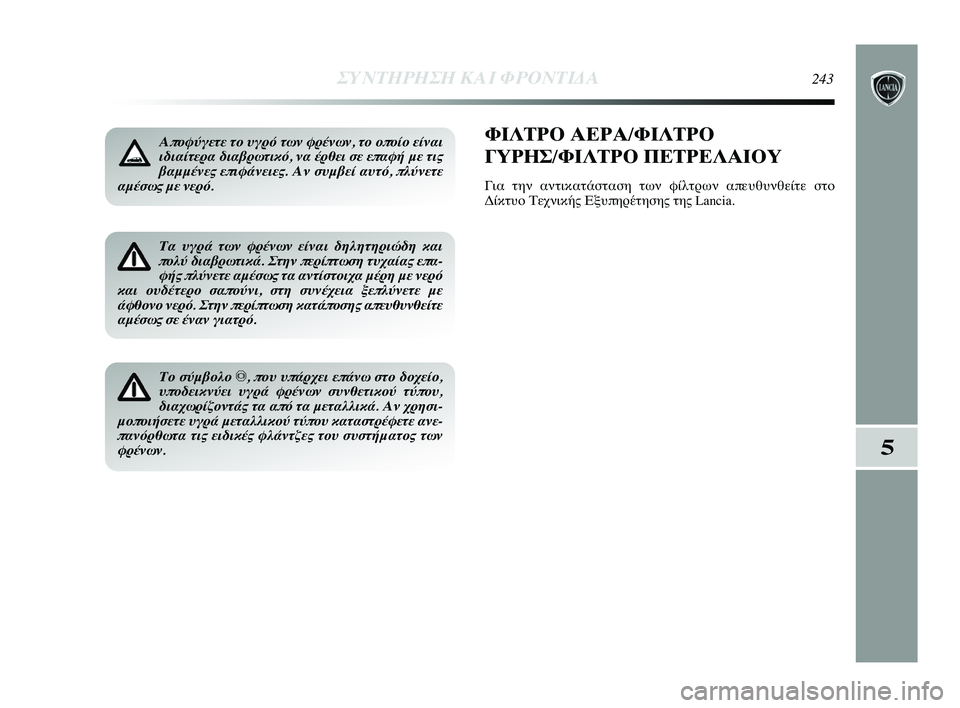 Lancia Delta 2015 ΒΙΒΛΙΟ ΧΡΗΣΗΣ ΚΑΙ ΣΥΝΤΗΡΗΣΗΣ (in Greek) Αποφύγετε το υγρό των φρ\Δένων, το οποίο είναι
ιδιαίτερα διαβρωτικό, ν\Δα έρθει σε επαφή με τις
βαμμένες επιφά Lancia Delta 2015 ΒΙΒΛΙΟ ΧΡΗΣΗΣ ΚΑΙ ΣΥΝΤΗΡΗΣΗΣ (in Greek) Αποφύγετε το υγρό των φρ\Δένων, το οποίο είναι
ιδιαίτερα διαβρωτικό, ν\Δα έρθει σε επαφή με τις
βαμμένες επιφά
