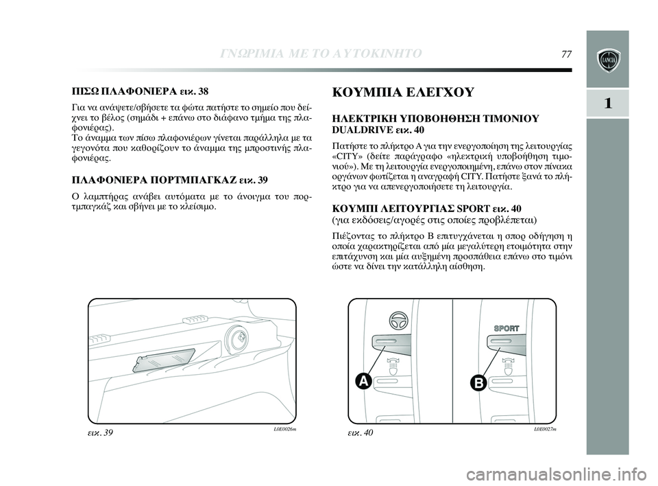 Lancia Delta 2015 ΒΙΒΛΙΟ ΧΡΗΣΗΣ ΚΑΙ ΣΥΝΤΗΡΗΣΗΣ (in Greek) 1
ΓΝΩΡ\bΜ\bΑ ΜΕ ΤΟ Α\fΤΟΚ\bΝΗΤ\ΗΟ77
ΠΙΣΩ ΠΛΑΦΟΝΙΕΡΑ εικ. 38
Για να ανάψετε/σβήσετε τYύα φώτα πατήστε τYf σημείYf πYύYfυ δ Lancia Delta 2015 ΒΙΒΛΙΟ ΧΡΗΣΗΣ ΚΑΙ ΣΥΝΤΗΡΗΣΗΣ (in Greek) 1
ΓΝΩΡ\bΜ\bΑ ΜΕ ΤΟ Α\fΤΟΚ\bΝΗΤ\ΗΟ77
ΠΙΣΩ ΠΛΑΦΟΝΙΕΡΑ εικ. 38
Για να ανάψετε/σβήσετε τYύα φώτα πατήστε τYf σημείYf πYύYfυ δ