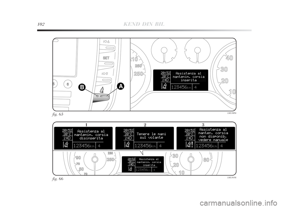 Lancia Delta 2008 Brugs- og vedligeholdelsesvejledning (in Danish) 102KEND DIN BIL
fig. 65L0E1009i
fig. 66L0E1010i
123
001-120 Delta 2ed DAN 23-01-2009 13:15 Pagina 102 Lancia Delta 2008 Brugs- og vedligeholdelsesvejledning (in Danish) 102KEND DIN BIL
fig. 65L0E1009i
fig. 66L0E1010i
123
001-120 Delta 2ed DAN 23-01-2009 13:15 Pagina 102